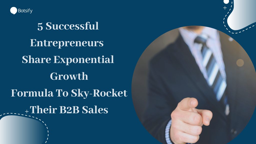 5 Successful Entrepreneurs Share Exponential Growth Formula To Sky-Rocket Their B2B Sales